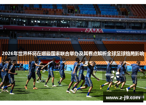 2026年世界杯将在哪些国家联合举办及其看点解析全球足球格局影响 2026年世界杯将在哪些国家联合举办及其看点解析全球足球格局影响