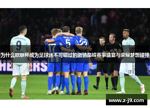 为什么欧联杯成为足球迷不可错过的激情巅峰赛事盛宴与荣耀梦想碰撞