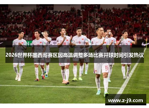 2026世界杯墨西哥赛区因高温调整多场比赛开球时间引发热议 2026世界杯墨西哥赛区因高温调整多场比赛开球时间引发热议