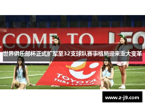 世界俱乐部杯正式扩军至32支球队赛事格局迎来重大变革 世界俱乐部杯正式扩军至32支球队赛事格局迎来重大变革