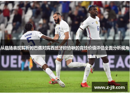 从临场表现解析姆巴佩对阵西班牙欧协联的竞技价值评估全面分析视角