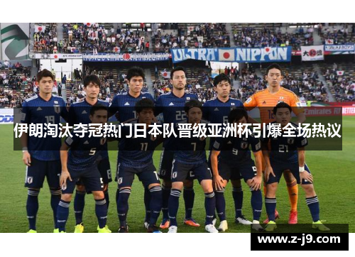 伊朗淘汰夺冠热门日本队晋级亚洲杯引爆全场热议 伊朗淘汰夺冠热门日本队晋级亚洲杯引爆全场热议