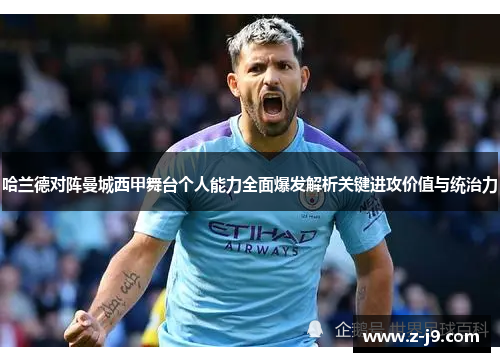 哈兰德对阵曼城西甲舞台个人能力全面爆发解析关键进攻价值与统治力