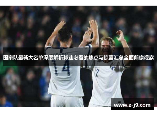 国家队最新大名单深度解析球迷必看的焦点与惊喜汇总全面前瞻观察 国家队最新大名单深度解析球迷必看的焦点与惊喜汇总全面前瞻观察