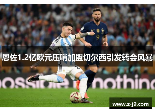 恩佐1.2亿欧元压哨加盟切尔西引发转会风暴