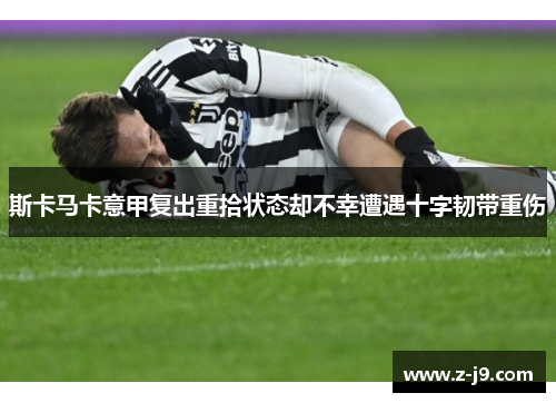 斯卡马卡意甲复出重拾状态却不幸遭遇十字韧带重伤