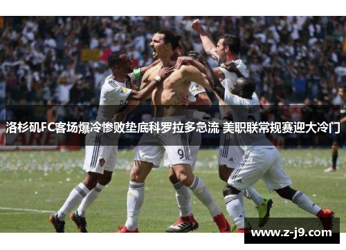 洛杉矶FC客场爆冷惨败垫底科罗拉多急流 美职联常规赛迎大冷门