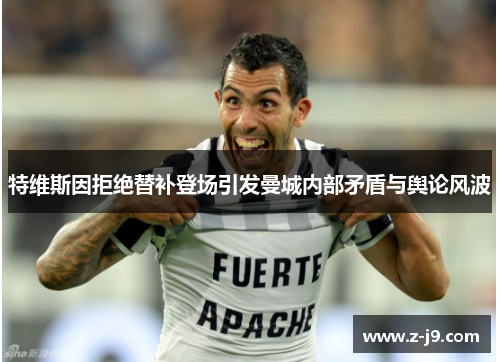 特维斯因拒绝替补登场引发曼城内部矛盾与舆论风波
