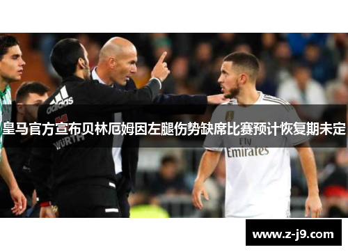 皇马官方宣布贝林厄姆因左腿伤势缺席比赛预计恢复期未定 皇马官方宣布贝林厄姆因左腿伤势缺席比赛预计恢复期未定