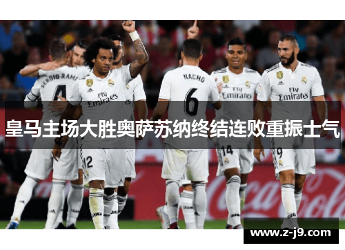 皇马主场大胜奥萨苏纳终结连败重振士气