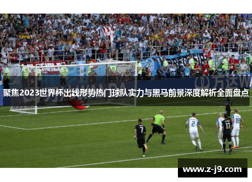 聚焦2023世界杯出线形势热门球队实力与黑马前景深度解析全面盘点