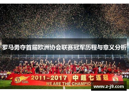 罗马勇夺首届欧洲协会联赛冠军历程与意义分析 罗马勇夺首届欧洲协会联赛冠军历程与意义分析