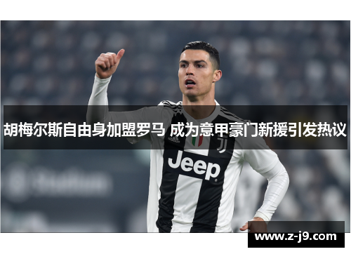 胡梅尔斯自由身加盟罗马 成为意甲豪门新援引发热议