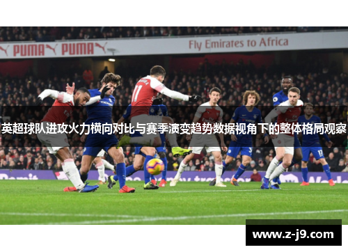 英超球队进攻火力横向对比与赛季演变趋势数据视角下的整体格局观察