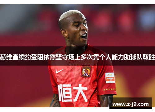 赫维查续约受阻依然坚守场上多次凭个人能力助球队取胜