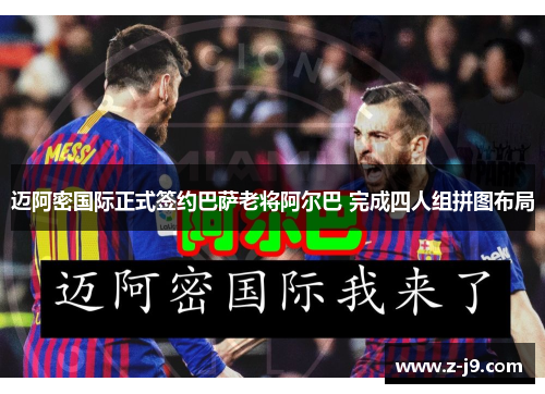 迈阿密国际正式签约巴萨老将阿尔巴 完成四人组拼图布局