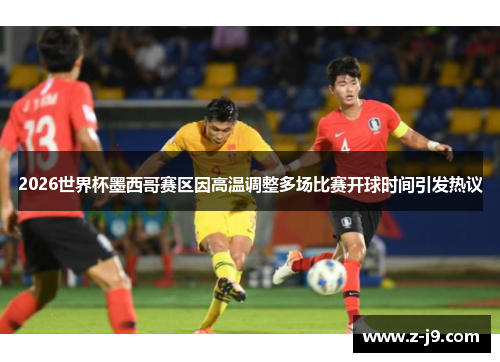 2026世界杯墨西哥赛区因高温调整多场比赛开球时间引发热议