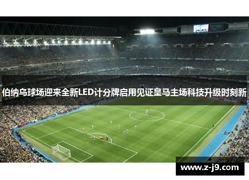 伯纳乌球场迎来全新LED计分牌启用见证皇马主场科技升级时刻新