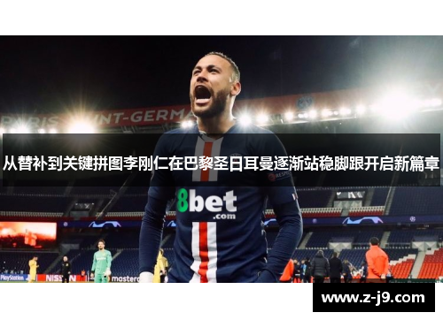 从替补到关键拼图李刚仁在巴黎圣日耳曼逐渐站稳脚跟开启新篇章