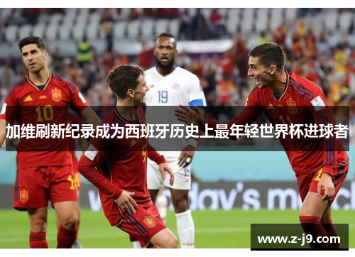 加维刷新纪录成为西班牙历史上最年轻世界杯进球者 加维刷新纪录成为西班牙历史上最年轻世界杯进球者