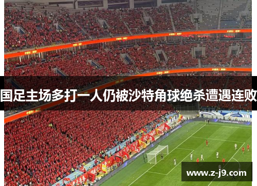 国足主场多打一人仍被沙特角球绝杀遭遇连败