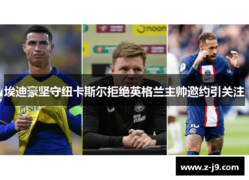 埃迪豪坚守纽卡斯尔拒绝英格兰主帅邀约引关注
