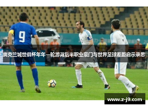 奥克兰城世俱杯年年一轮游背后半职业豪门与世界足球差距启示录思