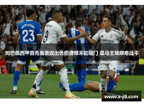 姆巴佩西甲首秀虽表现出色但遗憾未能破门 皇马主场艰难战平
