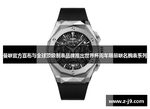 曼联官方宣布与全球顶级制表品牌推出世界杯周年限量联名腕表系列