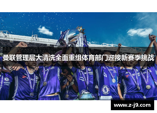 曼联管理层大清洗全面重组体育部门迎接新赛季挑战