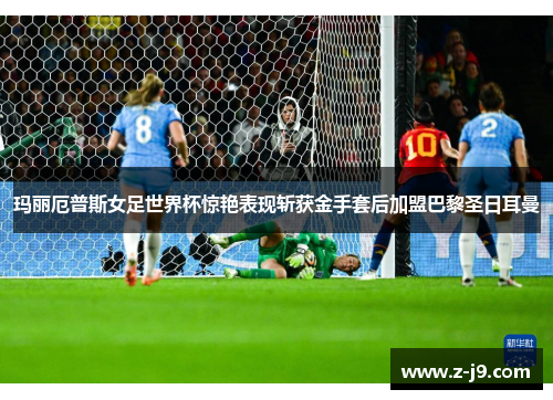 玛丽厄普斯女足世界杯惊艳表现斩获金手套后加盟巴黎圣日耳曼
