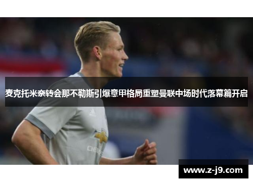 麦克托米奈转会那不勒斯引爆意甲格局重塑曼联中场时代落幕篇开启
