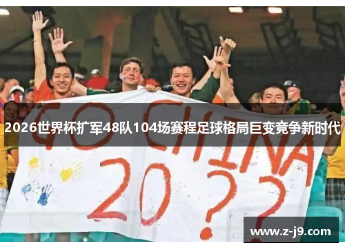 2026世界杯扩军48队104场赛程足球格局巨变竞争新时代 2026世界杯扩军48队104场赛程足球格局巨变竞争新时代