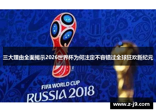 三大理由全面揭示2026世界杯为何注定不容错过全球狂欢新纪元