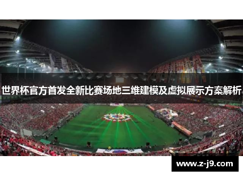 世界杯官方首发全新比赛场地三维建模及虚拟展示方案解析