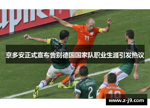 京多安正式宣布告别德国国家队职业生涯引发热议