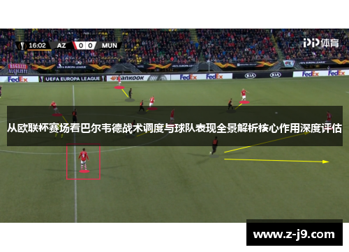从欧联杯赛场看巴尔韦德战术调度与球队表现全景解析核心作用深度评估