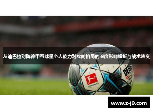 从迪巴拉对阵德甲看球星个人能力对攻防格局的深度影响解析与战术演变