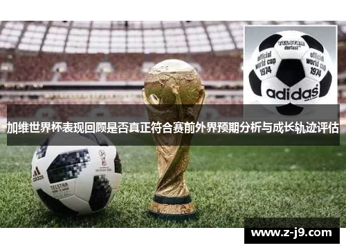 加维世界杯表现回顾是否真正符合赛前外界预期分析与成长轨迹评估