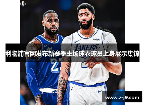 利物浦官网发布新赛季主场球衣球员上身展示集锦 利物浦官网发布新赛季主场球衣球员上身展示集锦