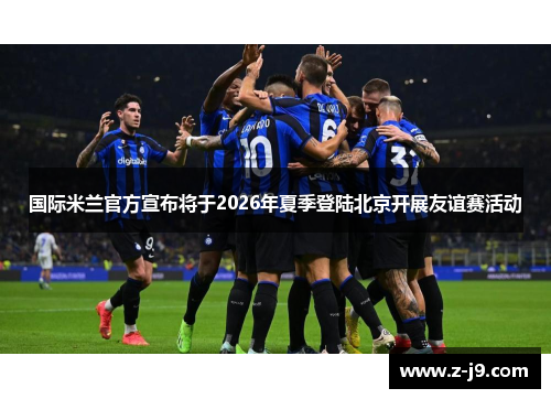 国际米兰官方宣布将于2026年夏季登陆北京开展友谊赛活动