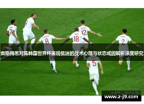 奥斯梅恩对阵韩国世界杯表现低迷的战术心理与状态成因解析深度研究 奥斯梅恩对阵韩国世界杯表现低迷的战术心理与状态成因解析深度研究