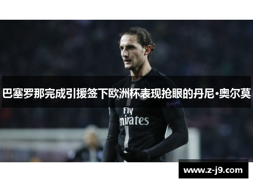 巴塞罗那完成引援签下欧洲杯表现抢眼的丹尼·奥尔莫