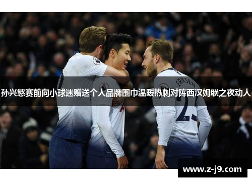 孙兴慜赛前向小球迷赠送个人品牌围巾温暖热刺对阵西汉姆联之夜动人 孙兴慜赛前向小球迷赠送个人品牌围巾温暖热刺对阵西汉姆联之夜动人