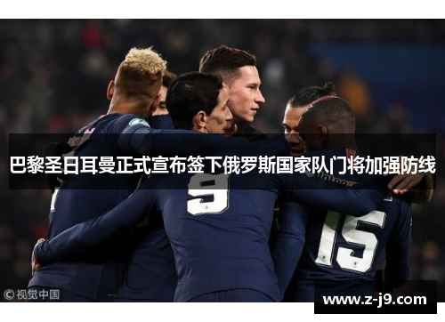 巴黎圣日耳曼正式宣布签下俄罗斯国家队门将加强防线