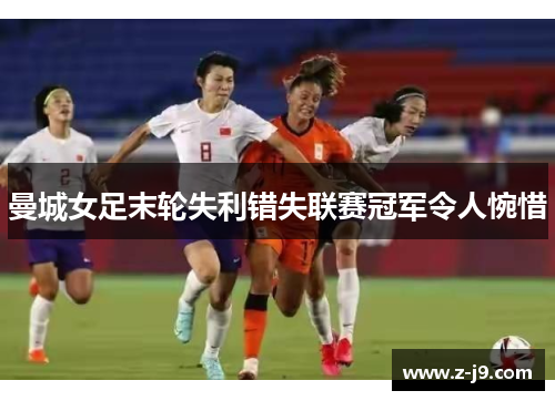 曼城女足末轮失利错失联赛冠军令人惋惜