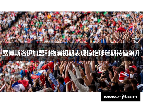 索博斯洛伊加盟利物浦初期表现惊艳球迷期待值飙升