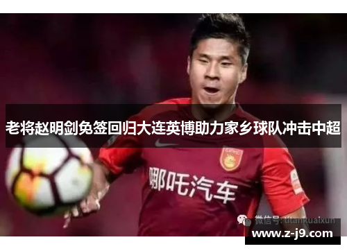 老将赵明剑免签回归大连英博助力家乡球队冲击中超