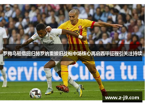 罗梅乌租借回归赫罗纳重披旧战袍中场核心再启西甲征程引关注持续