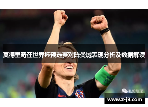 莫德里奇在世界杯预选赛对阵曼城表现分析及数据解读